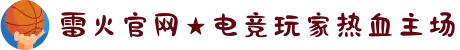 雷火官网★电竞玩家热血主场